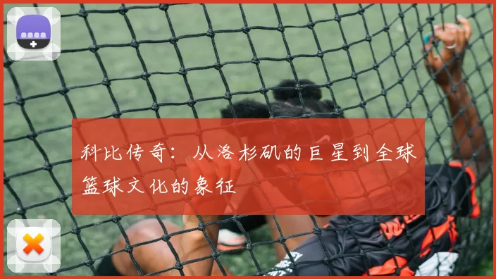 科比传奇：从洛杉矶的巨星到全球篮球文化的象征