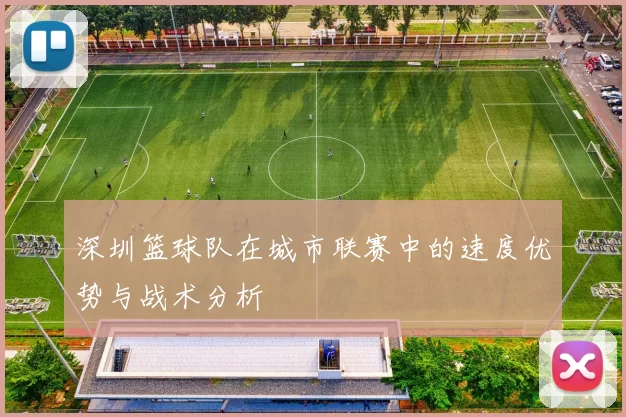 深圳篮球队在城市联赛中的速度优势与战术分析