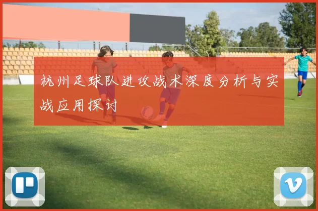 杭州足球队进攻战术深度分析与实战应用探讨