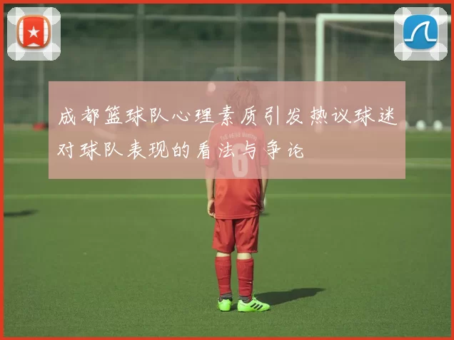 成都篮球队心理素质引发热议球迷对球队表现的看法与争论